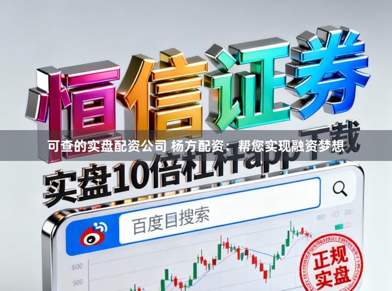 可查的实盘配资公司 杨方配资：帮您实现融资梦想