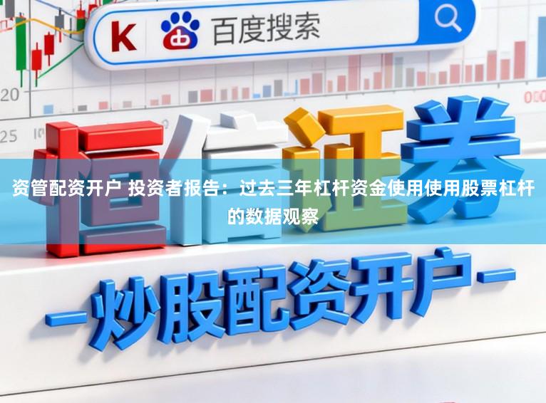 资管配资开户 投资者报告：过去三年杠杆资金使用使用股票杠杆的数据观察