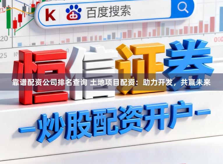 靠谱配资公司排名查询 土地项目配资：助力开发，共赢未来