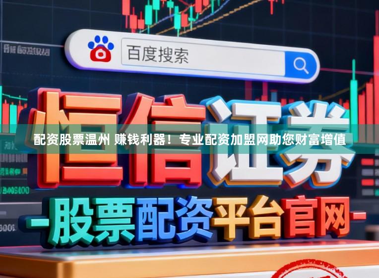 配资股票温州 赚钱利器！专业配资加盟网助您财富增值