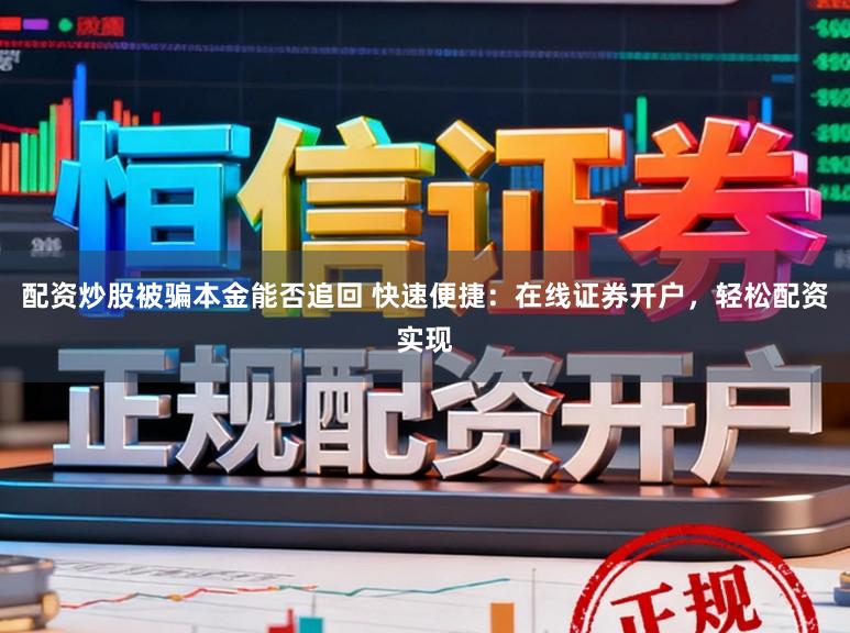 配资炒股被骗本金能否追回 快速便捷：在线证券开户，轻松配资实现