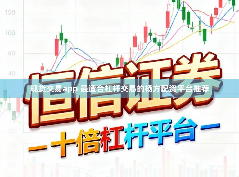 现货交易app 最适合杠杆交易的杨方配资平台推荐