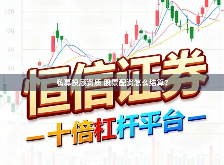 私募投顾资质 股票配资怎么结算？