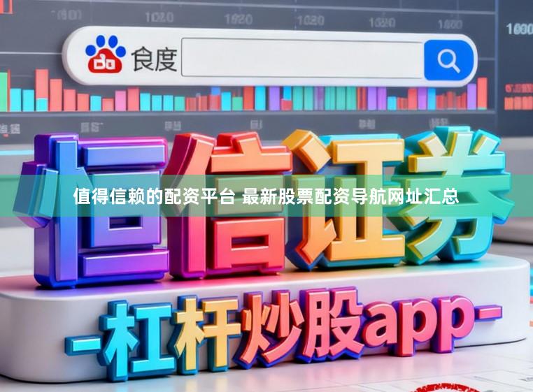 值得信赖的配资平台 最新股票配资导航网址汇总
