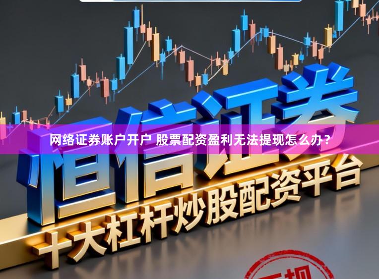 网络证券账户开户 股票配资盈利无法提现怎么办？