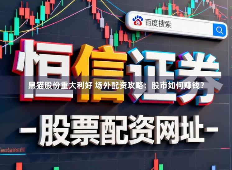 黑猫股份重大利好 场外配资攻略：股市如何赚钱？
