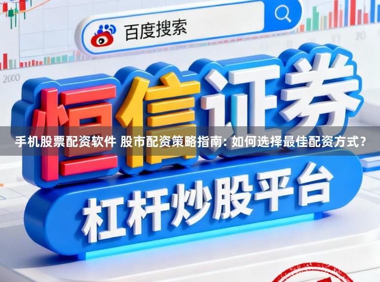 手机股票配资软件 股市配资策略指南: 如何选择最佳配资方式？