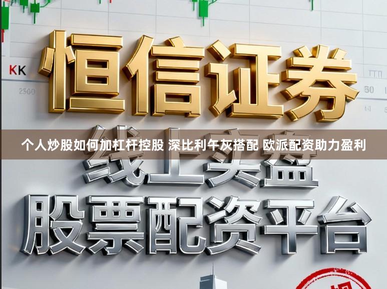 个人炒股如何加杠杆控股 深比利午灰搭配 欧派配资助力盈利