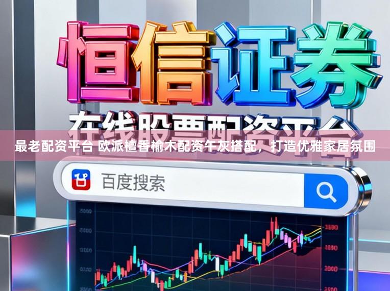 最老配资平台 欧派檀香榆木配资午灰搭配，打造优雅家居氛围