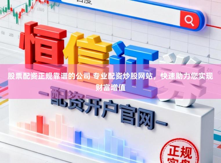股票配资正规靠谱的公司 专业配资炒股网站，快速助力您实现财富增值