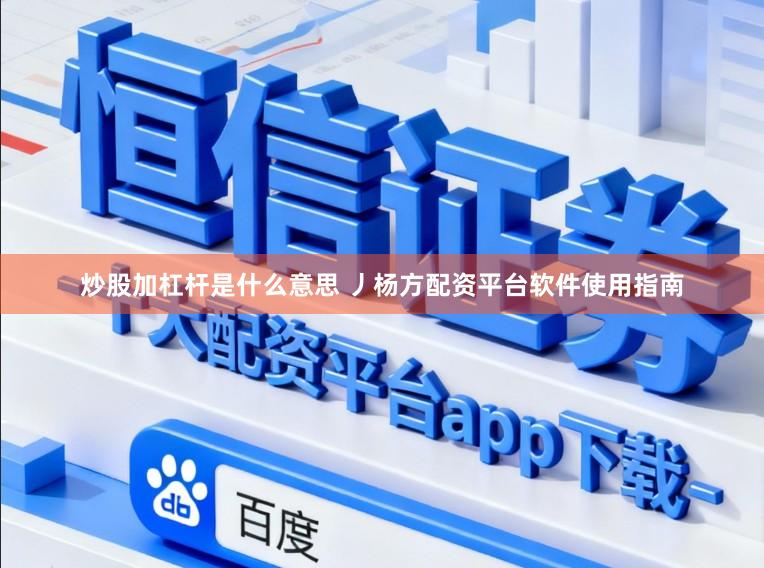 炒股加杠杆是什么意思 丿杨方配资平台软件使用指南