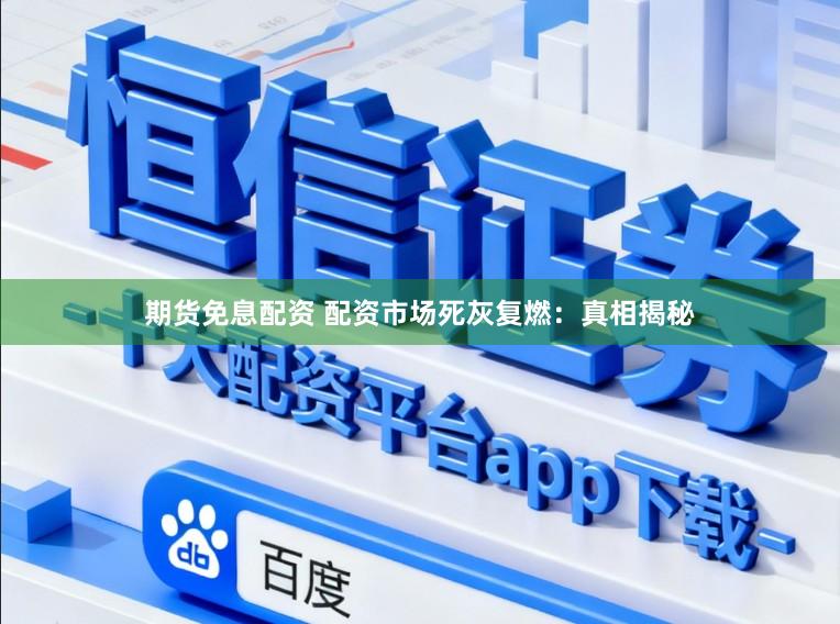期货免息配资 配资市场死灰复燃：真相揭秘
