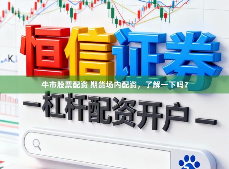 牛市股票配资 期货场内配资，了解一下吗？