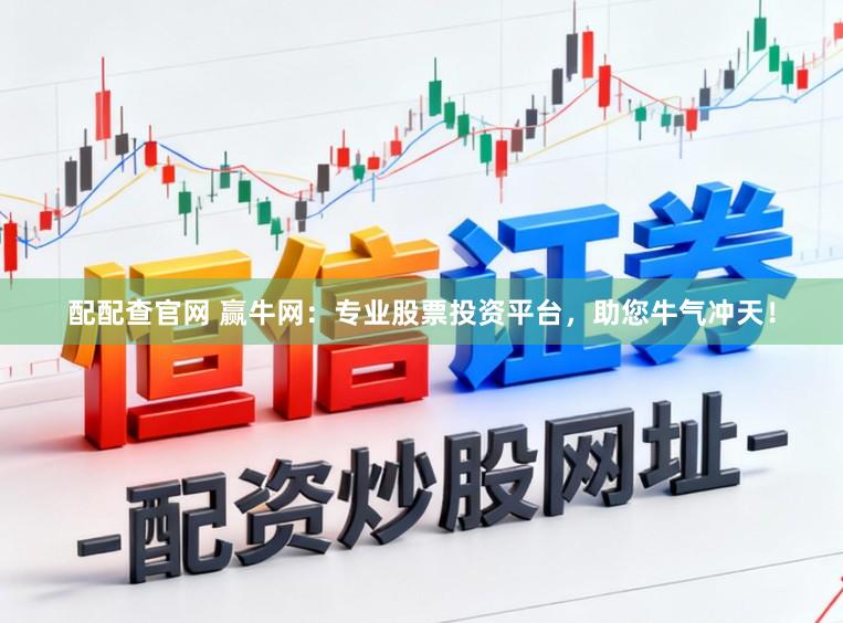配配查官网 赢牛网：专业股票投资平台，助您牛气冲天！
