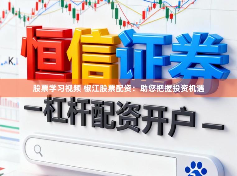 股票学习视频 椒江股票配资：助您把握投资机遇